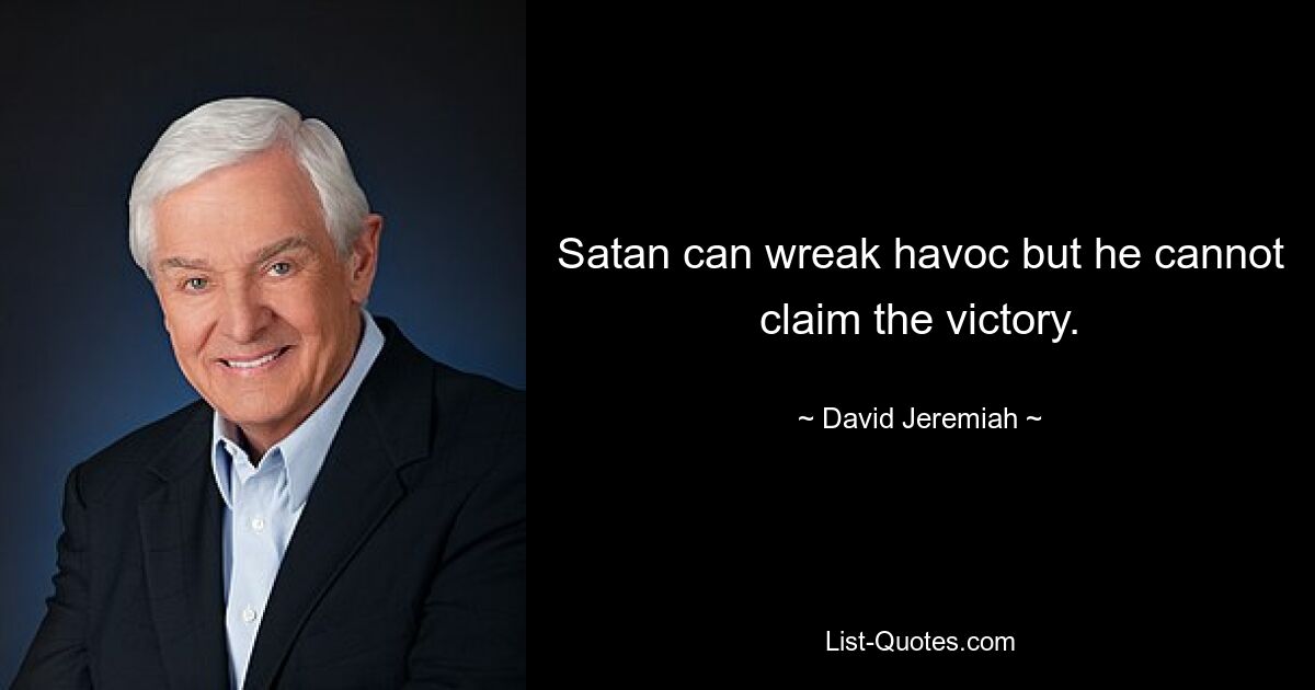 Satan can wreak havoc but he cannot claim the victory. — © David Jeremiah