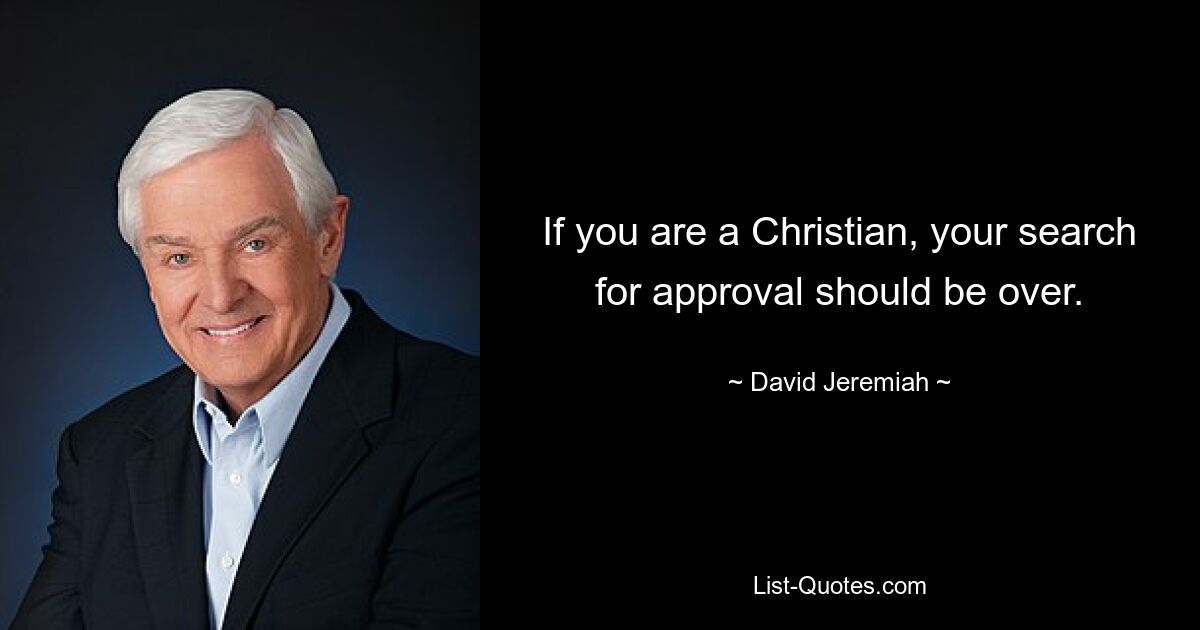 If you are a Christian, your search for approval should be over. — © David Jeremiah