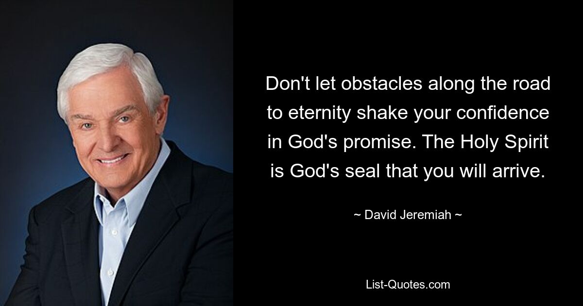 Don't let obstacles along the road to eternity shake your confidence in God's promise. The Holy Spirit is God's seal that you will arrive. — © David Jeremiah