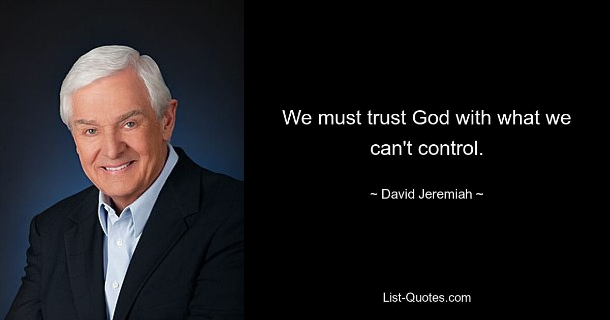 We must trust God with what we can't control. — © David Jeremiah