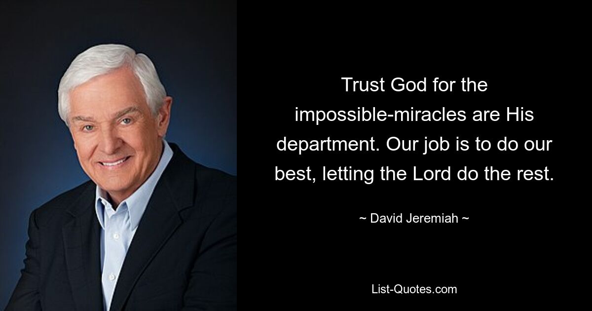 Trust God for the impossible-miracles are His department. Our job is to do our best, letting the Lord do the rest. — © David Jeremiah