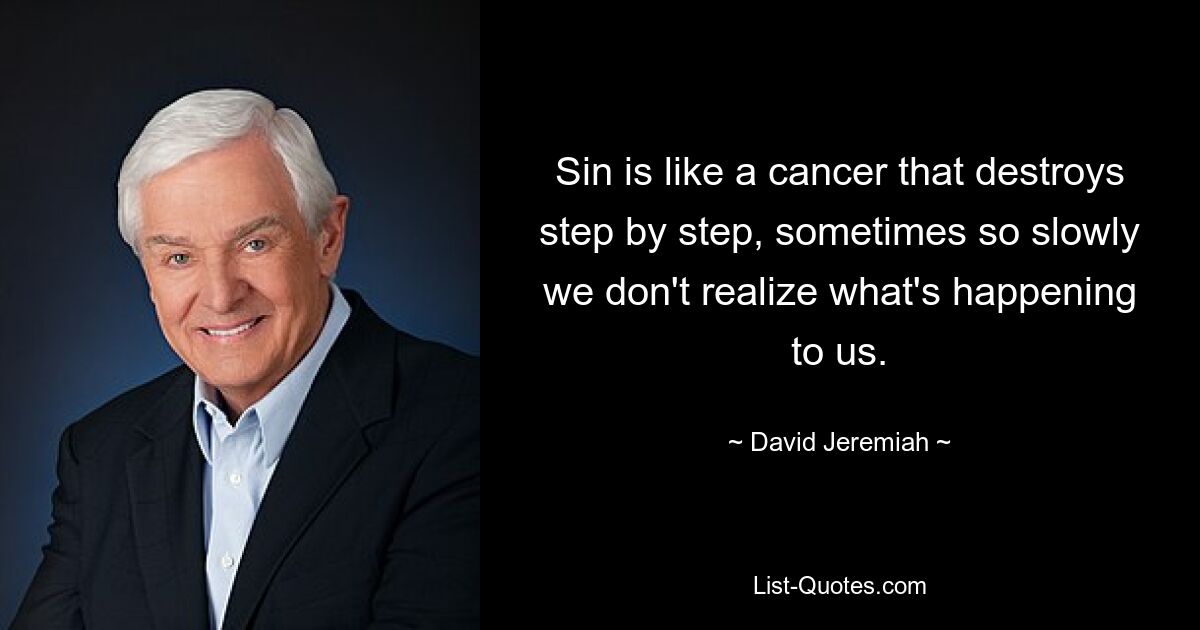 Sin is like a cancer that destroys step by step, sometimes so slowly we don't realize what's happening to us. — © David Jeremiah