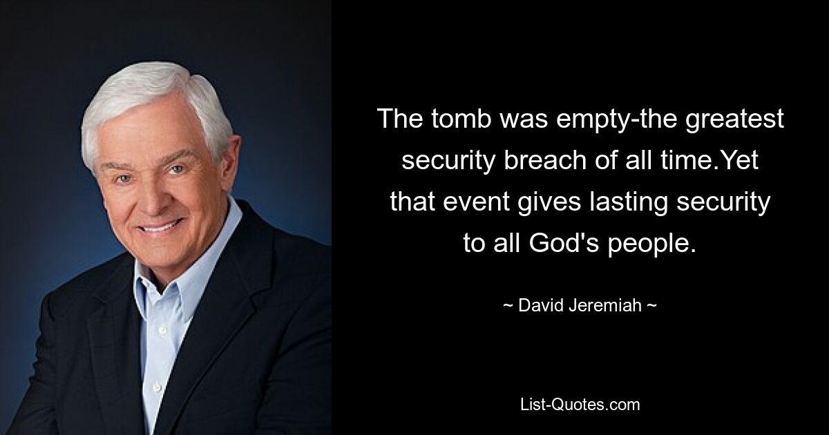 The tomb was empty-the greatest security breach of all time.Yet that event gives lasting security to all God's people. — © David Jeremiah