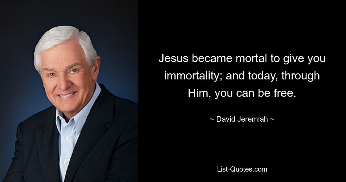 Jesus became mortal to give you immortality; and today, through Him, you can be free. — © David Jeremiah