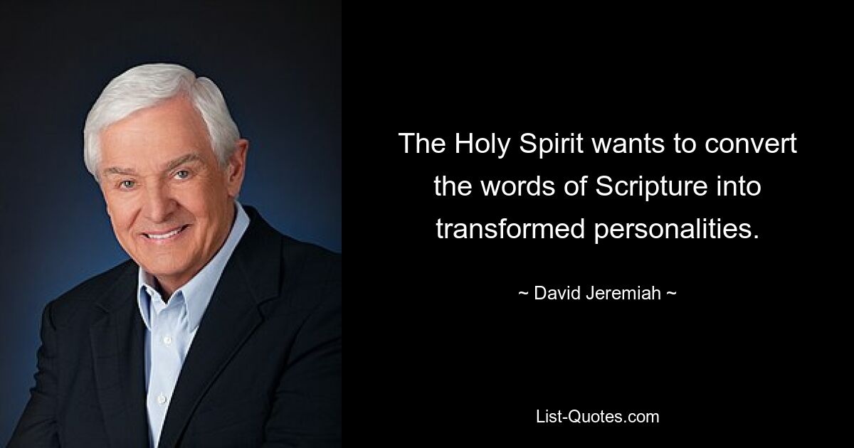 The Holy Spirit wants to convert the words of Scripture into transformed personalities. — © David Jeremiah