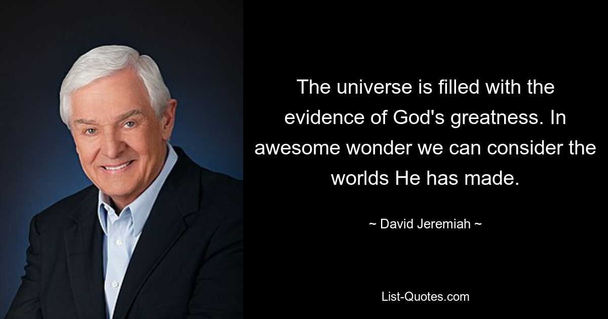 The universe is filled with the evidence of God's greatness. In awesome wonder we can consider the worlds He has made. — © David Jeremiah