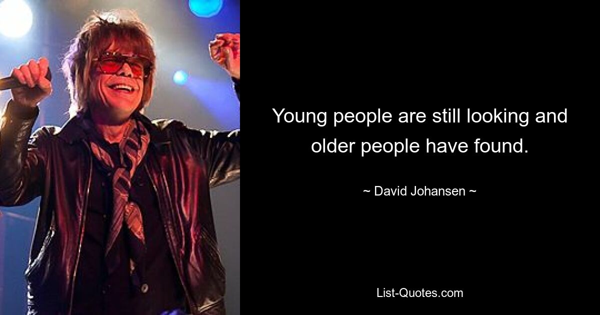 Young people are still looking and older people have found. — © David Johansen