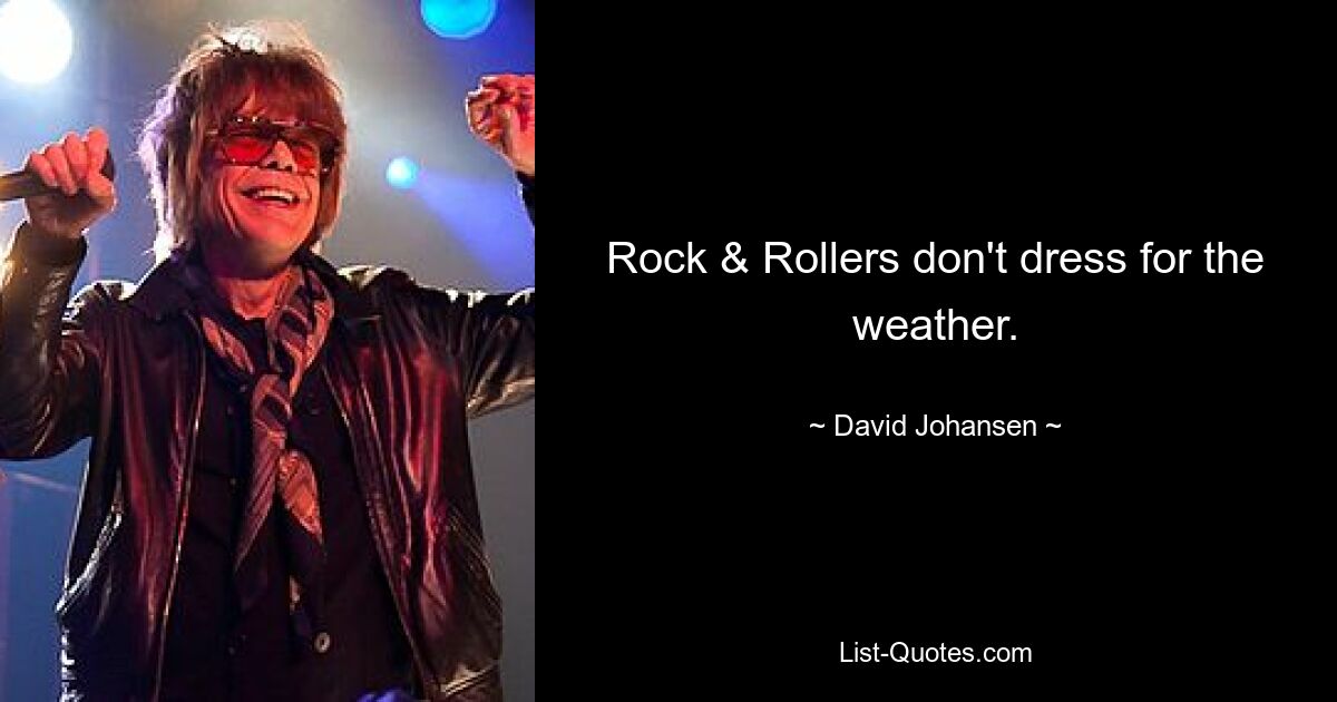 Rock & Rollers don't dress for the weather. — © David Johansen