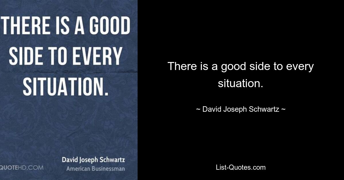 There is a good side to every situation. — © David Joseph Schwartz