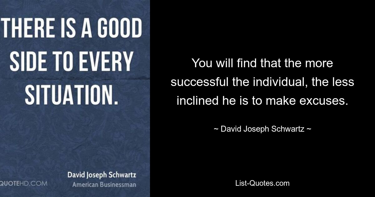 You will find that the more successful the individual, the less inclined he is to make excuses. — © David Joseph Schwartz