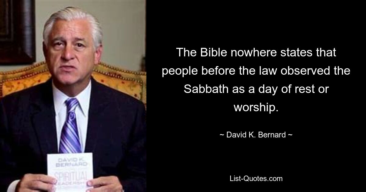 The Bible nowhere states that people before the law observed the Sabbath as a day of rest or worship. — © David K. Bernard