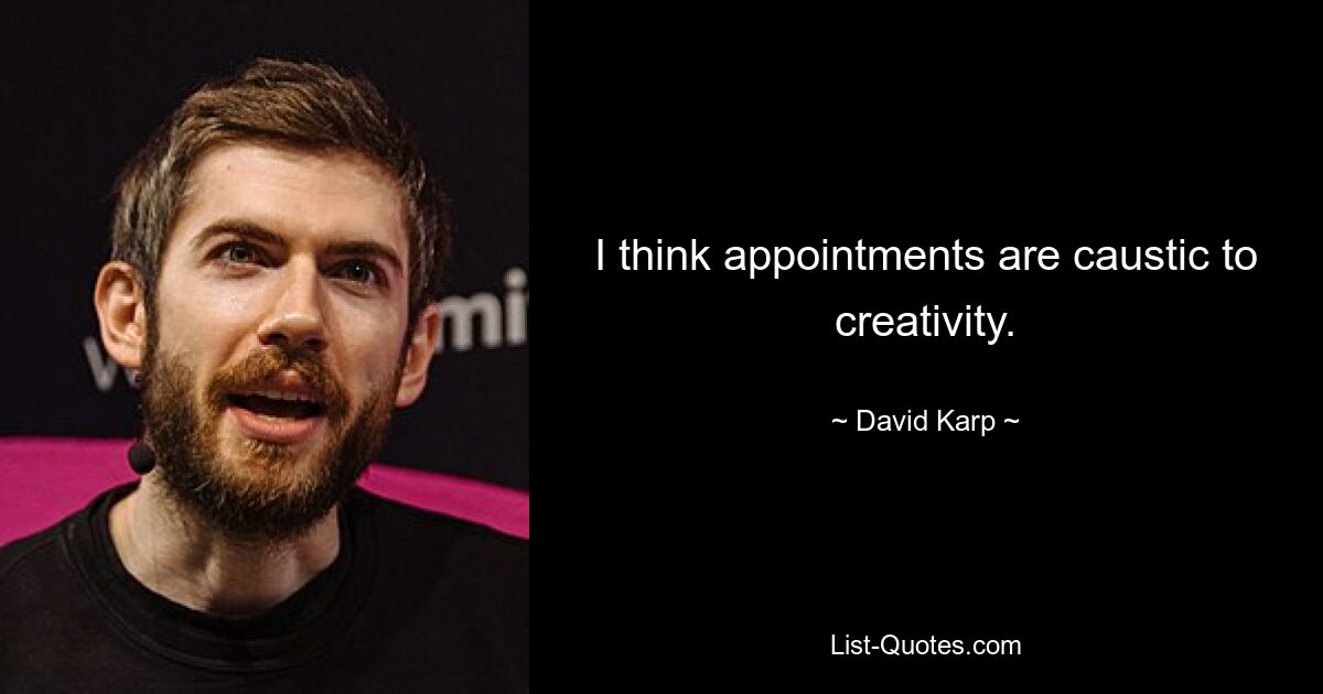 Ich denke, Termine wirken sich negativ auf die Kreativität aus. — © David Karp 