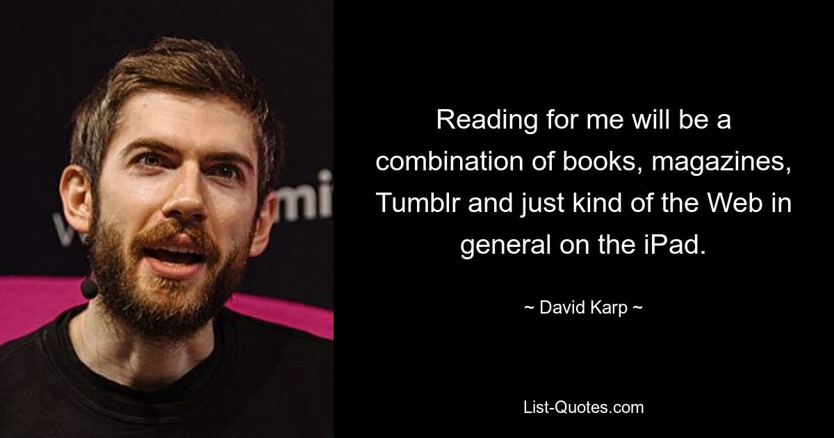 Reading for me will be a combination of books, magazines, Tumblr and just kind of the Web in general on the iPad. — © David Karp