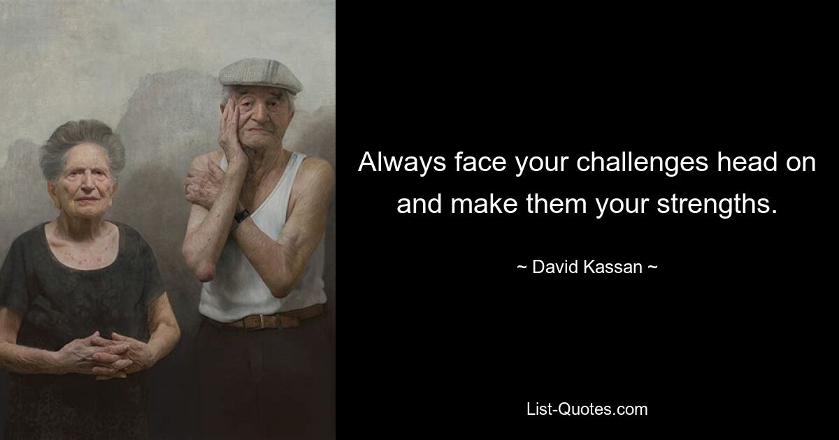 Always face your challenges head on and make them your strengths. — © David Kassan