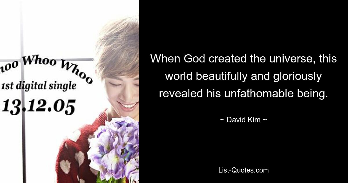 When God created the universe, this world beautifully and gloriously revealed his unfathomable being. — © David Kim