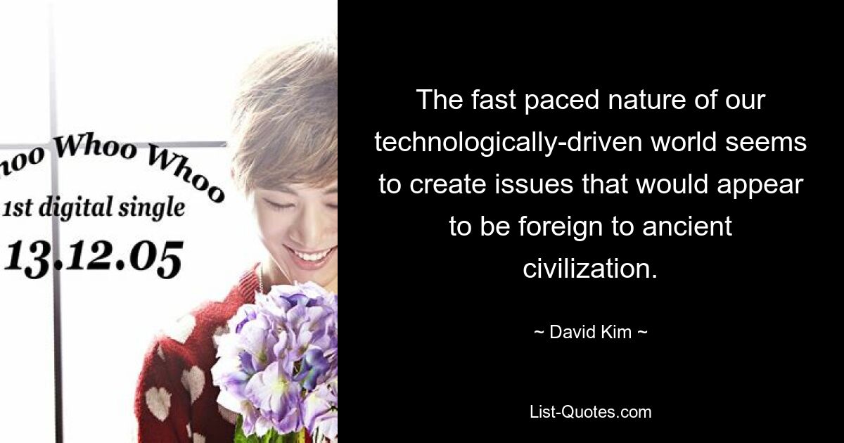 The fast paced nature of our technologically-driven world seems to create issues that would appear to be foreign to ancient civilization. — © David Kim