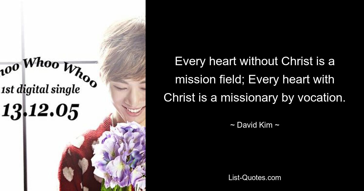 Every heart without Christ is a mission field; Every heart with Christ is a missionary by vocation. — © David Kim