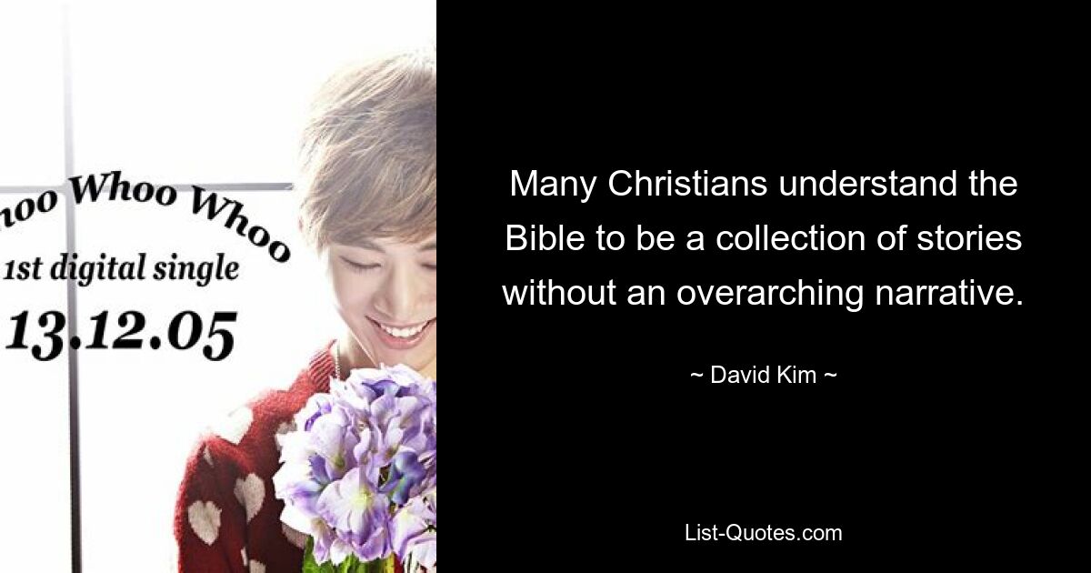 Many Christians understand the Bible to be a collection of stories without an overarching narrative. — © David Kim