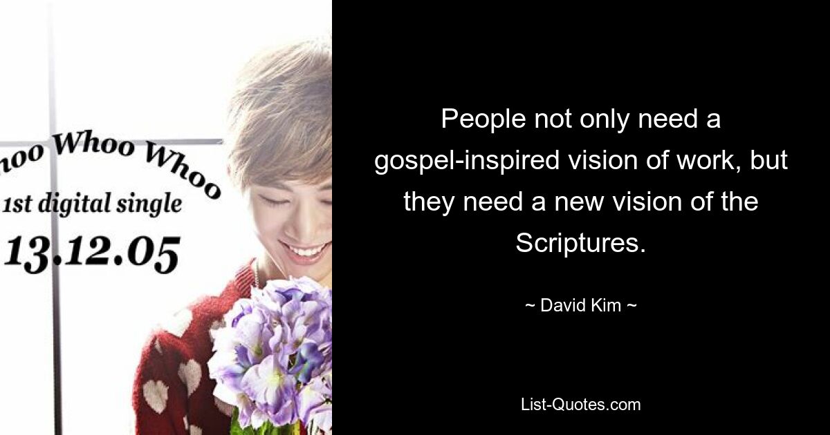 People not only need a gospel-inspired vision of work, but they need a new vision of the Scriptures. — © David Kim