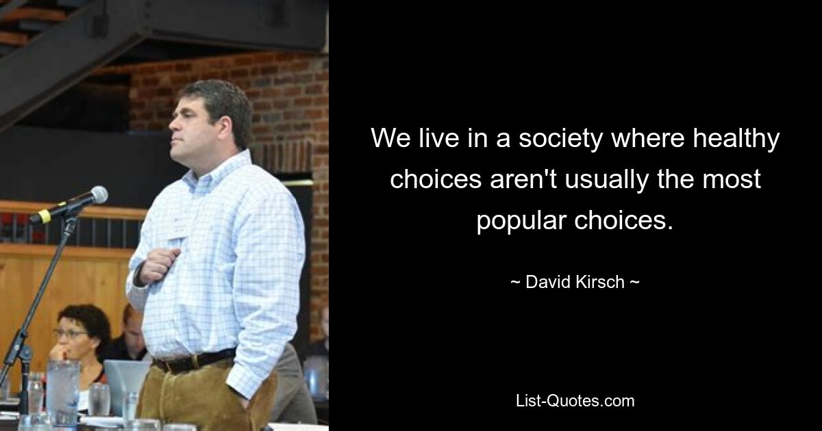 We live in a society where healthy choices aren't usually the most popular choices. — © David Kirsch