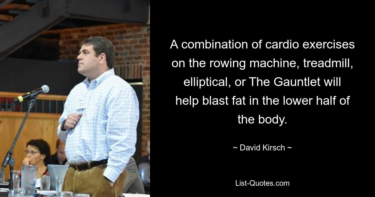 A combination of cardio exercises on the rowing machine, treadmill, elliptical, or The Gauntlet will help blast fat in the lower half of the body. — © David Kirsch