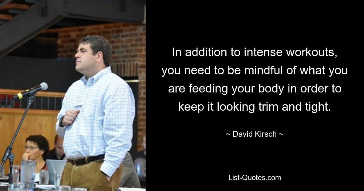 In addition to intense workouts, you need to be mindful of what you are feeding your body in order to keep it looking trim and tight. — © David Kirsch