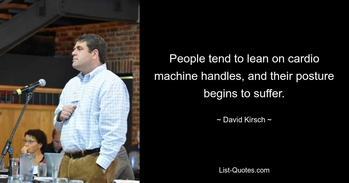 People tend to lean on cardio machine handles, and their posture begins to suffer. — © David Kirsch