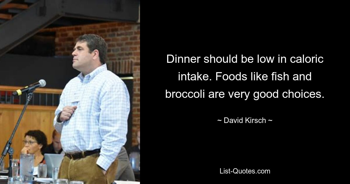 Dinner should be low in caloric intake. Foods like fish and broccoli are very good choices. — © David Kirsch