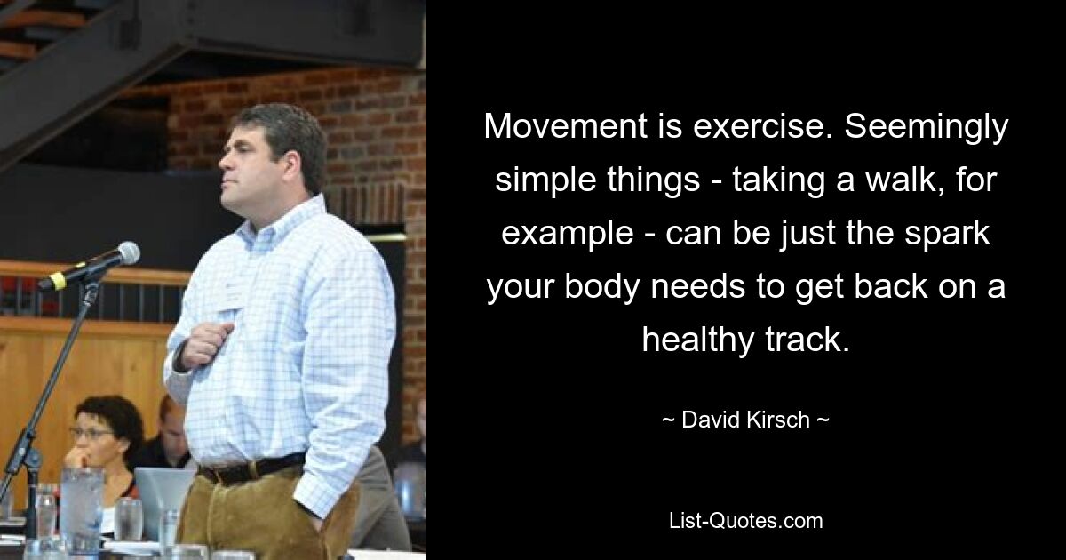 Movement is exercise. Seemingly simple things - taking a walk, for example - can be just the spark your body needs to get back on a healthy track. — © David Kirsch