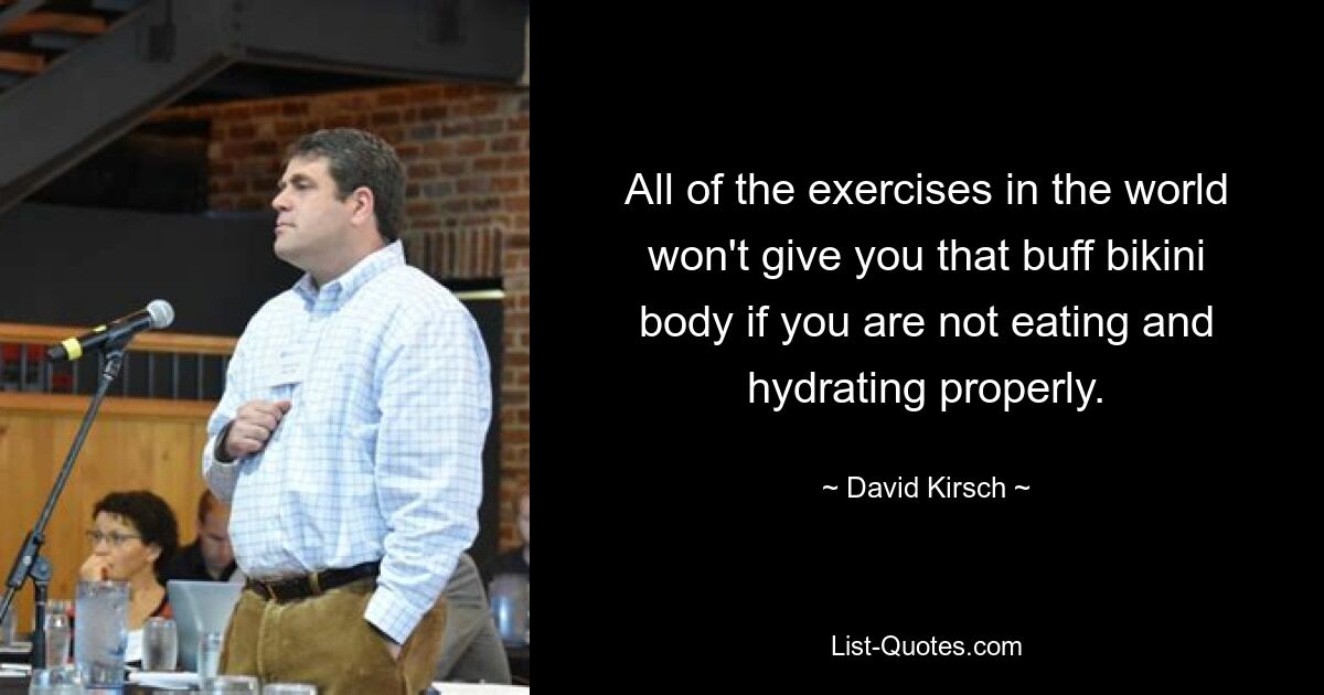 All of the exercises in the world won't give you that buff bikini body if you are not eating and hydrating properly. — © David Kirsch