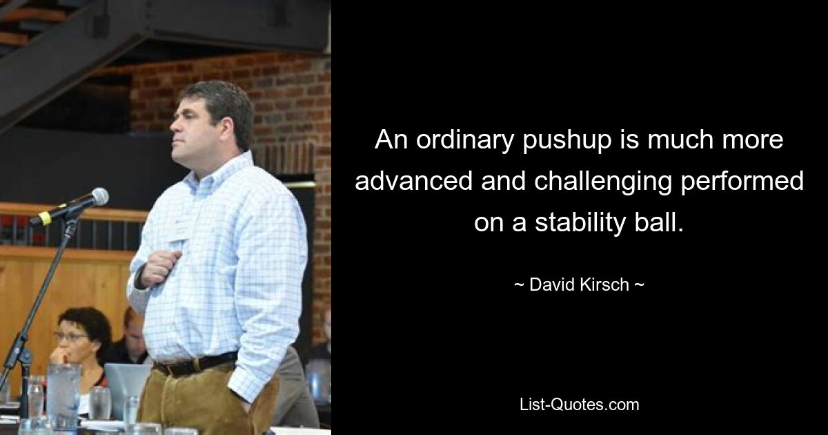 An ordinary pushup is much more advanced and challenging performed on a stability ball. — © David Kirsch