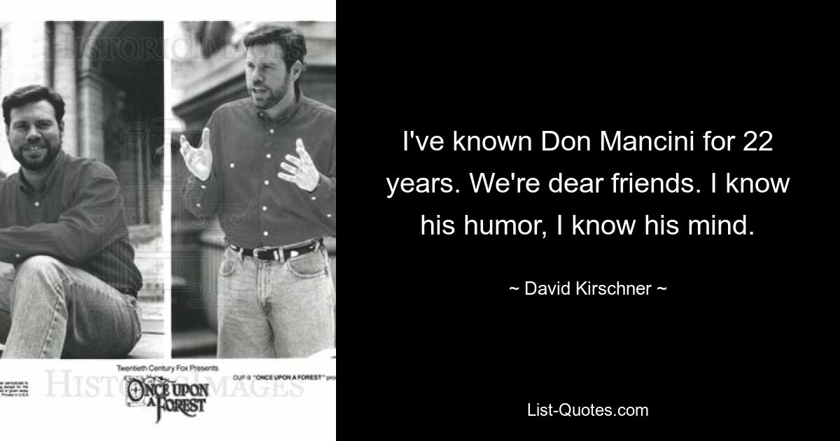 I've known Don Mancini for 22 years. We're dear friends. I know his humor, I know his mind. — © David Kirschner