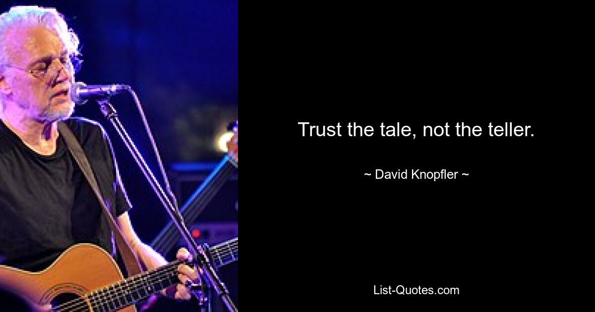 Trust the tale, not the teller. — © David Knopfler