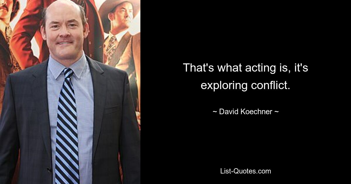 That's what acting is, it's exploring conflict. — © David Koechner