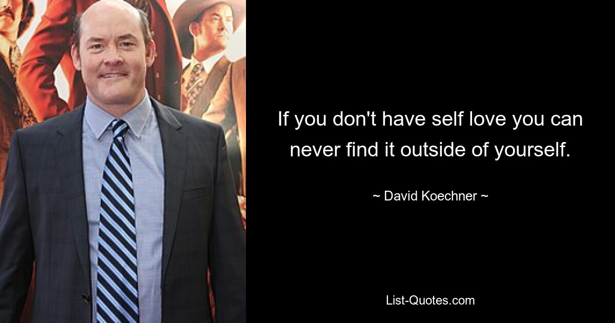 If you don't have self love you can never find it outside of yourself. — © David Koechner