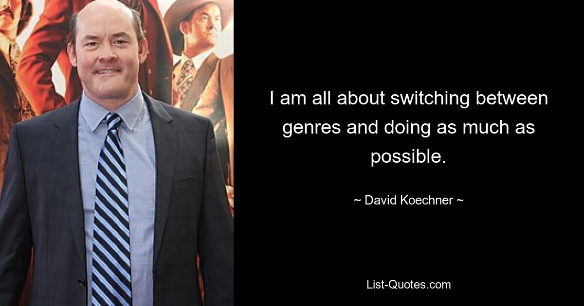 I am all about switching between genres and doing as much as possible. — © David Koechner