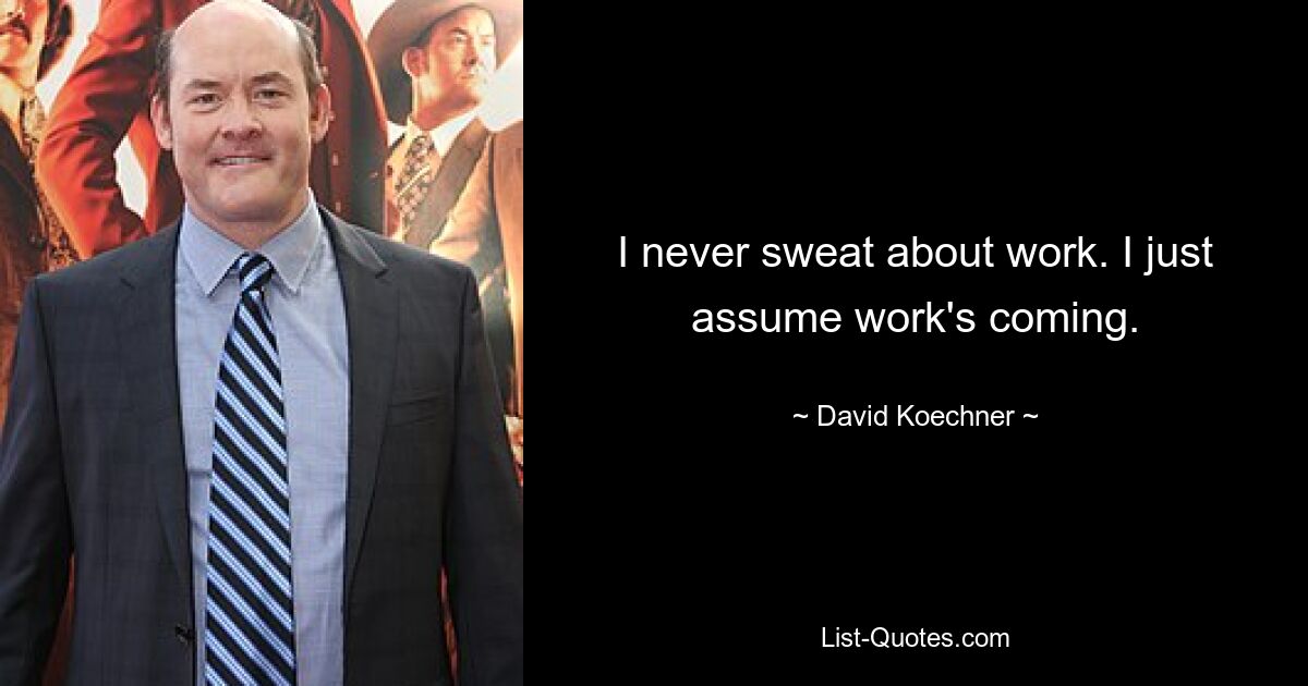 I never sweat about work. I just assume work's coming. — © David Koechner