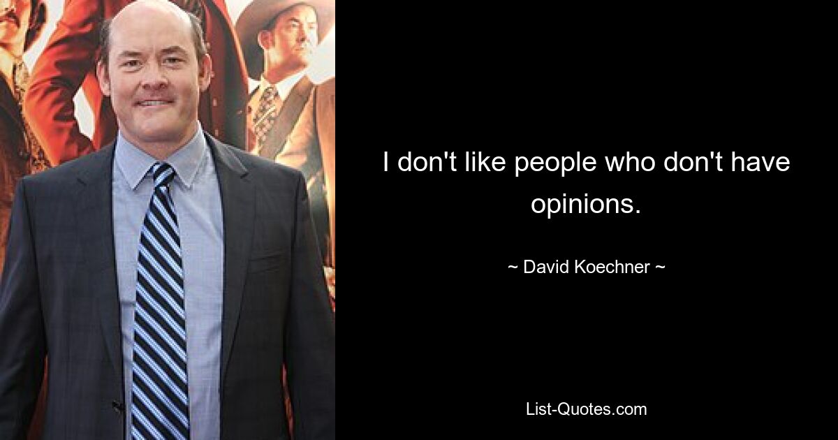 I don't like people who don't have opinions. — © David Koechner