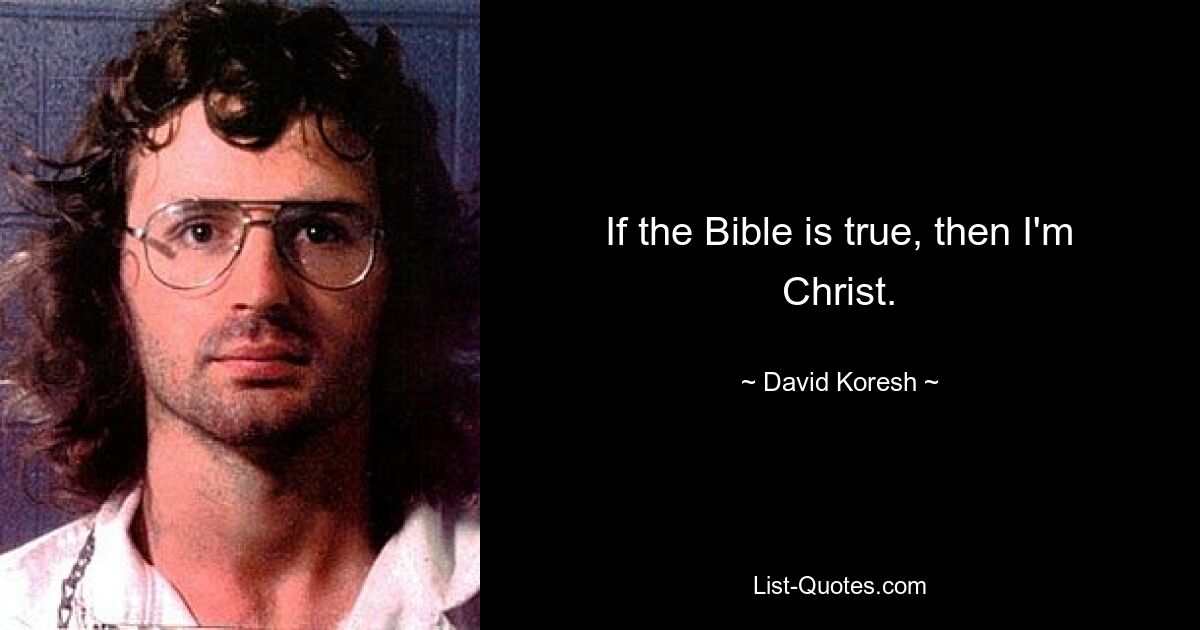 If the Bible is true, then I'm Christ. — © David Koresh