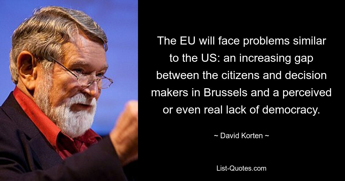 The EU will face problems similar to the US: an increasing gap between the citizens and decision makers in Brussels and a perceived or even real lack of democracy. — © David Korten