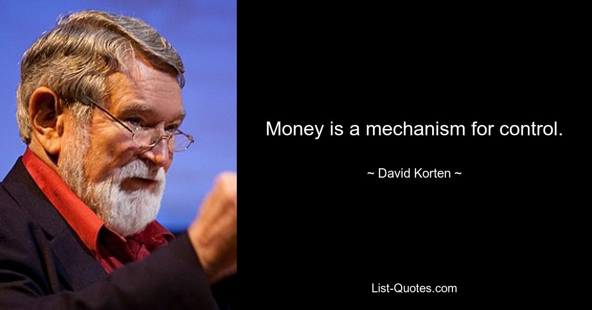 Money is a mechanism for control. — © David Korten