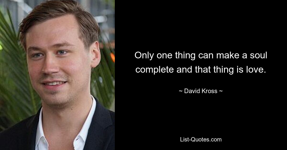 Only one thing can make a soul complete and that thing is love. — © David Kross