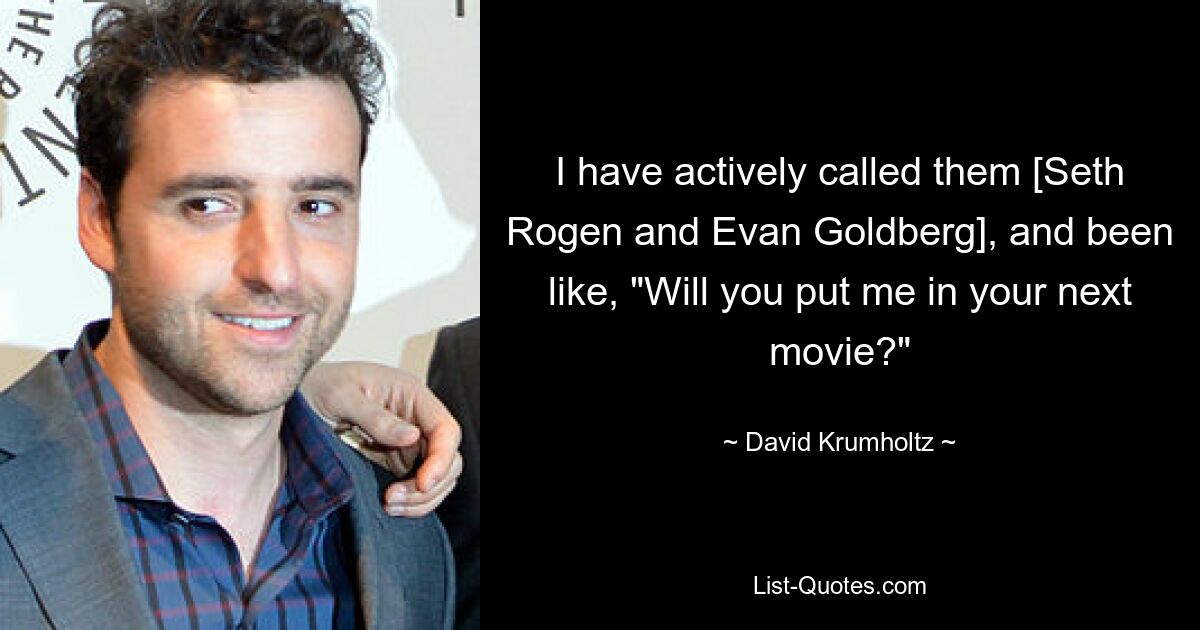 I have actively called them [Seth Rogen and Evan Goldberg], and been like, "Will you put me in your next movie?" — © David Krumholtz