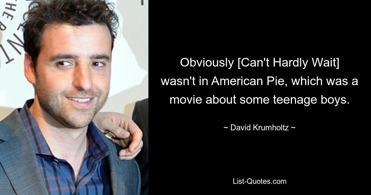 Obviously [Can't Hardly Wait] wasn't in American Pie, which was a movie about some teenage boys. — © David Krumholtz