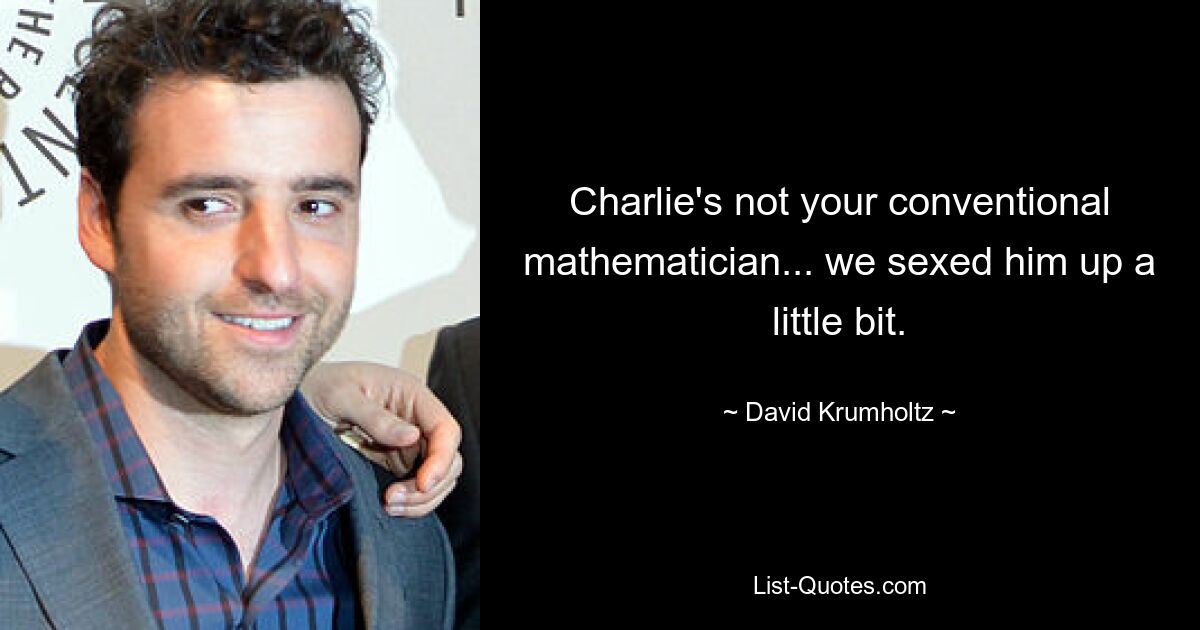 Charlie's not your conventional mathematician... we sexed him up a little bit. — © David Krumholtz