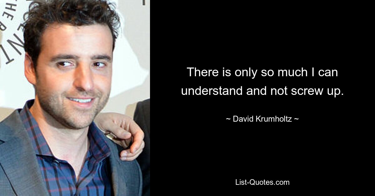 There is only so much I can understand and not screw up. — © David Krumholtz