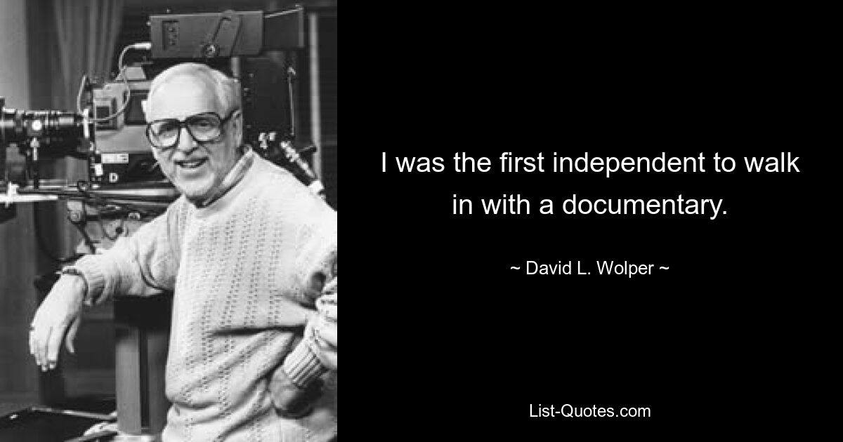 I was the first independent to walk in with a documentary. — © David L. Wolper