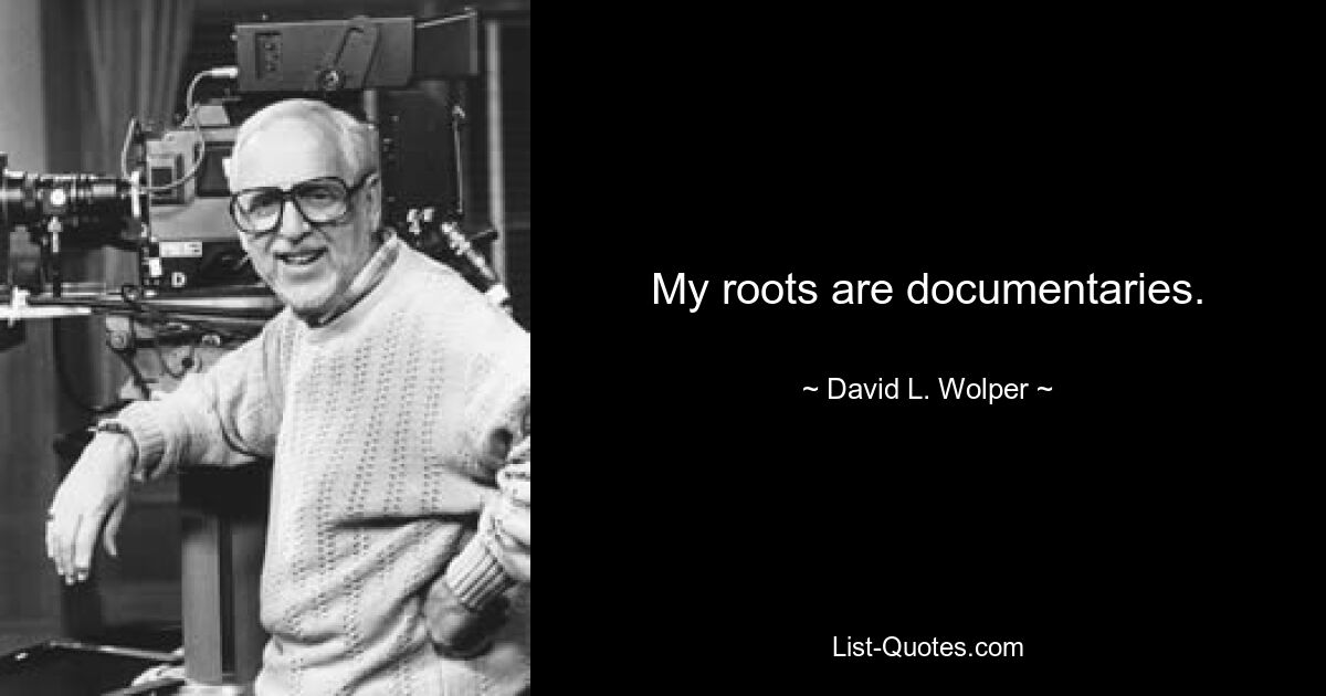 My roots are documentaries. — © David L. Wolper