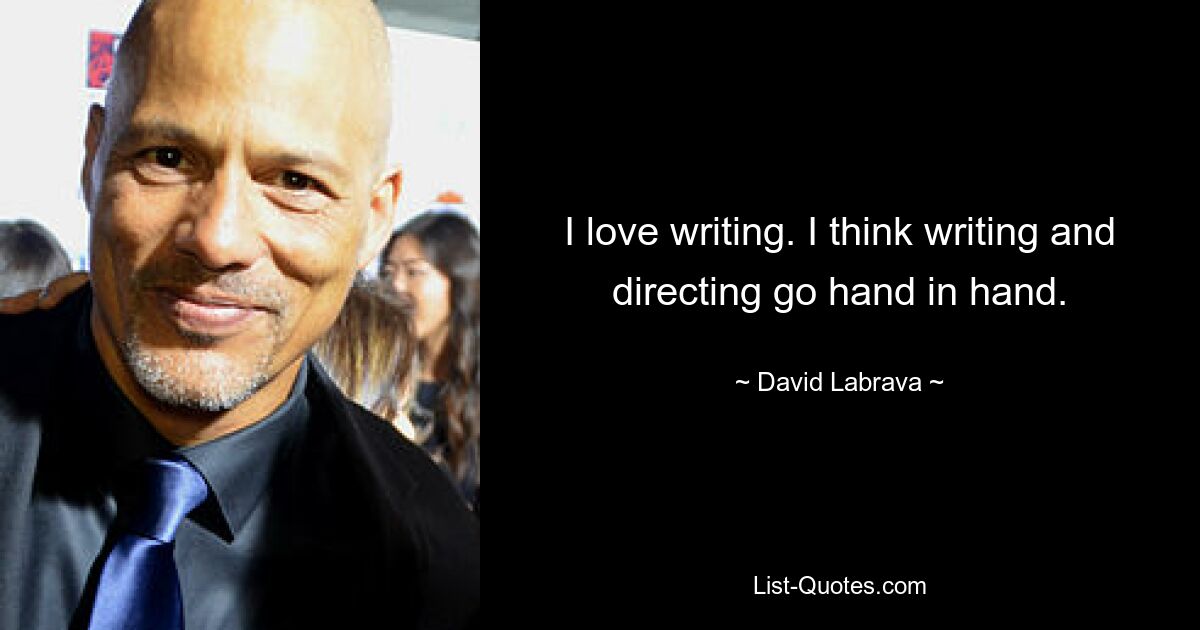 I love writing. I think writing and directing go hand in hand. — © David Labrava