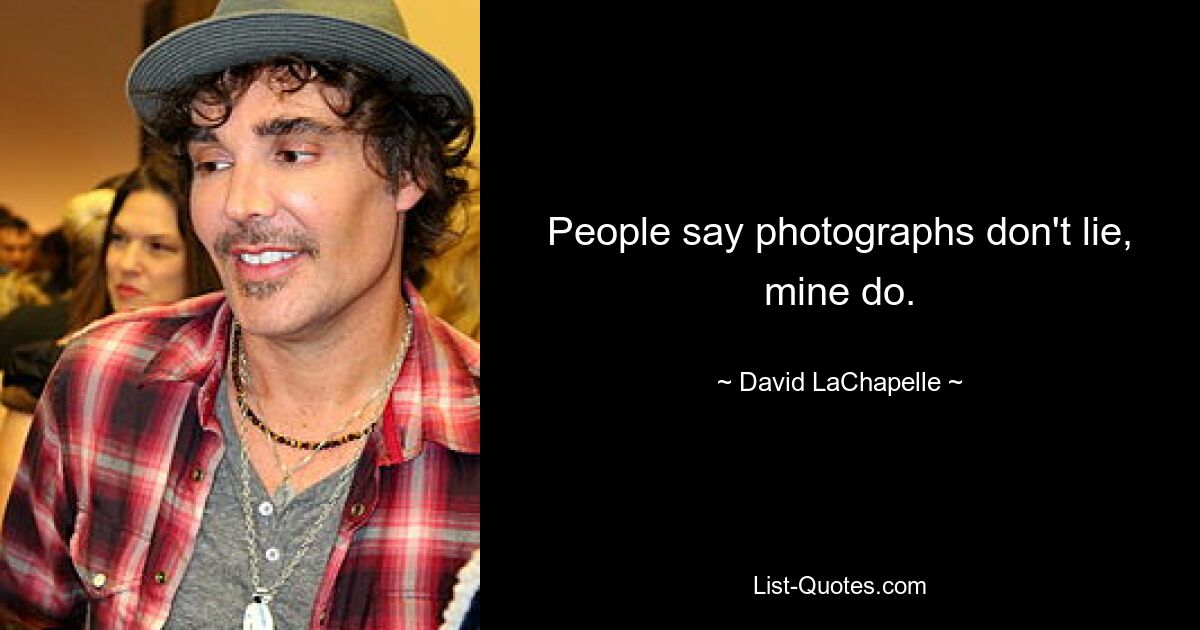 People say photographs don't lie, mine do. — © David LaChapelle